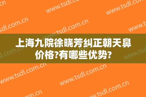 上海九院徐晓芳纠正朝天鼻价格?有哪些优势?