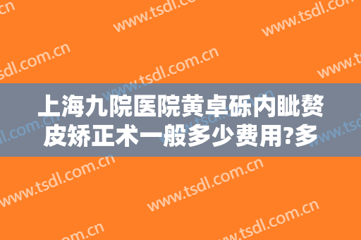 上海九院医院黄卓砾内眦赘皮矫正术一般多少费用?多长时间恢复?