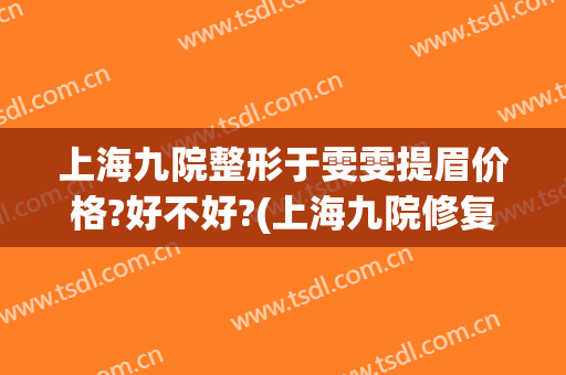 上海九院整形于雯雯提眉价格?好不好?(上海九院修复双眼皮医生)