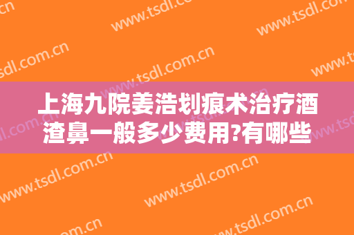 上海九院姜浩划痕术治疗酒渣鼻一般多少费用?有哪些优势?