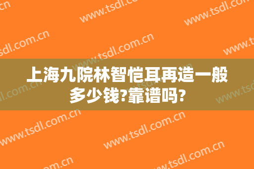 上海九院林智恺耳再造一般多少钱?靠谱吗?