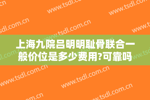 上海九院吕明明耻骨联合一般价位是多少费用?可靠吗?