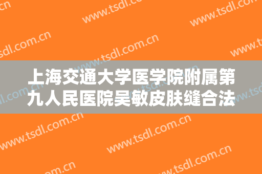 上海交通大学医学院附属第九人民医院吴敏皮肤缝合法延长鼻小柱价格表!需要多久恢复?