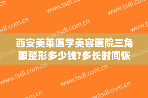 西安美莱医学美容医院三角眼整形多少钱?多长时间恢复?(美莱眼部整形多少钱)