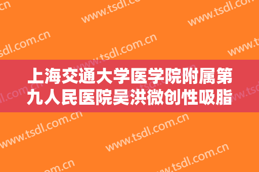 上海交通大学医学院附属第九人民医院吴洪微创性吸脂针价格?贵不贵?