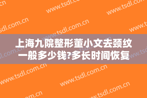 上海九院整形董小文去颈纹一般多少钱?多长时间恢复?