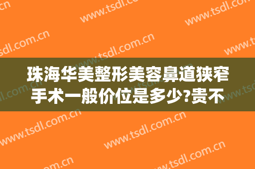 珠海华美整形美容鼻道狭窄手术一般价位是多少?贵不贵?(珠海华澳整形好不好)