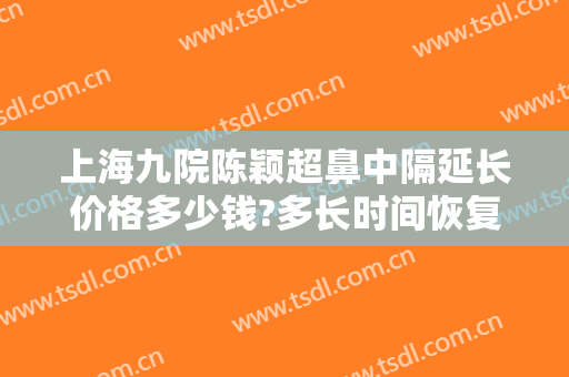 上海九院陈颖超鼻中隔延长价格多少钱?多长时间恢复?