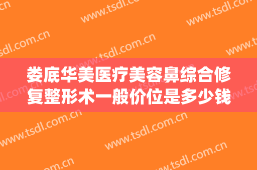娄底华美医疗美容鼻综合修复整形术一般价位是多少钱?有哪些优势?(娄底雅美整形美容医院)