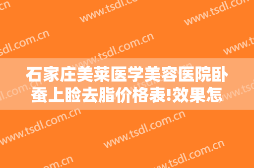 石家庄美莱医学美容医院卧蚕上睑去脂价格表!效果怎么样?