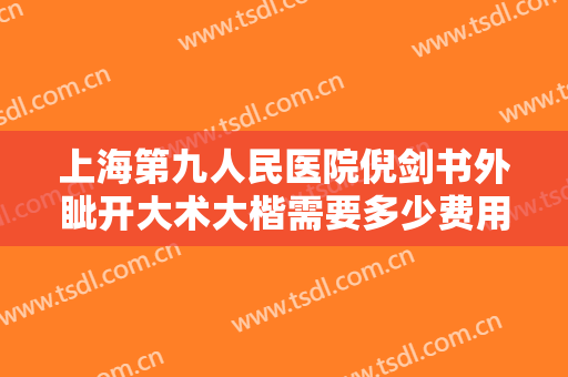 上海第九人民医院倪剑书外眦开大术大楷需要多少费用?需要多久恢复?