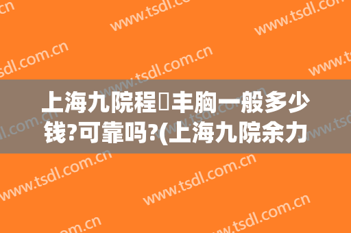 上海九院程芃丰胸一般多少钱?可靠吗?(上海九院余力隆胸价格)