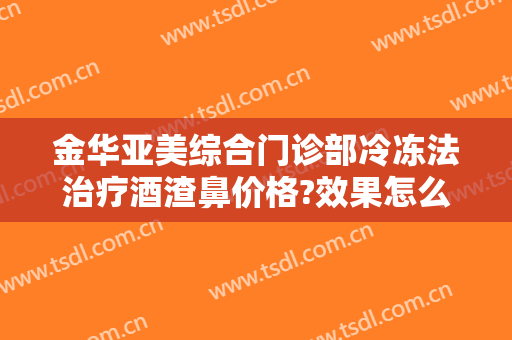 金华亚美综合门诊部冷冻法治疗酒渣鼻价格?效果怎么样?