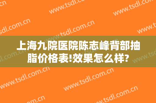 上海九院医院陈志峰背部抽脂价格表!效果怎么样?