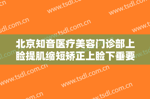 北京知音医疗美容门诊部上睑提肌缩短矫正上睑下垂要多少钱?可靠吗?