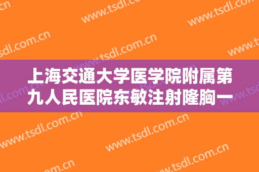 上海交通大学医学院附属第九人民医院东敏注射隆胸一般价位是多少钱?需要多久恢复?