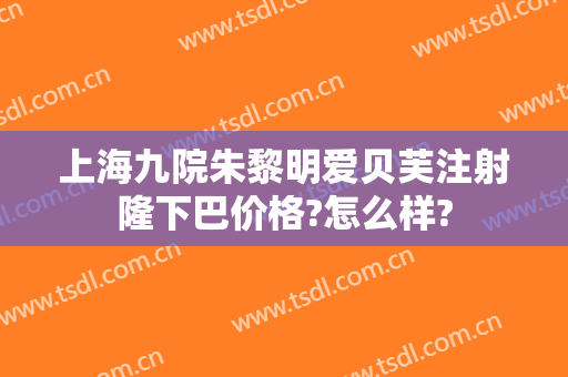 上海九院朱黎明爱贝芙注射隆下巴价格?怎么样?