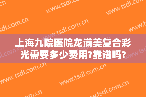 上海九院医院龙满美复合彩光需要多少费用?靠谱吗?