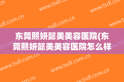 东莞熙妍懿美美容医院(东莞熙妍懿美美容医院怎么样)