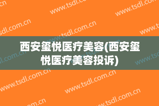 西安玺悦医疗美容(西安玺悦医疗美容投诉)