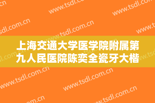 上海交通大学医学院附属第九人民医院陈奕全瓷牙大楷需要多少钱?好不好?