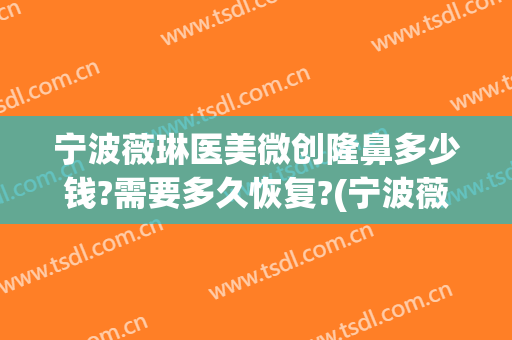 宁波薇琳医美微创隆鼻多少钱?需要多久恢复?(宁波薇琳整形失败案例)