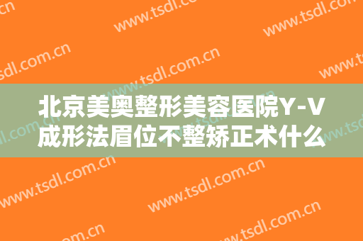 北京美奥整形美容医院Y-V成形法眉位不整矫正术什么价格?需要多久恢复?