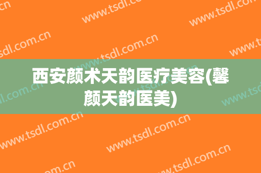 西安颜术天韵医疗美容(馨颜天韵医美)