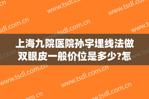 上海九院医院孙宇埋线法做双眼皮一般价位是多少?怎么样?(上海九院普通医生割双眼皮怎么样)