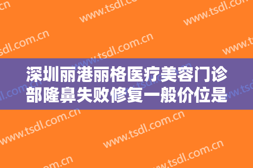深圳丽港丽格医疗美容门诊部隆鼻失败修复一般价位是多少费用?效果怎么样?