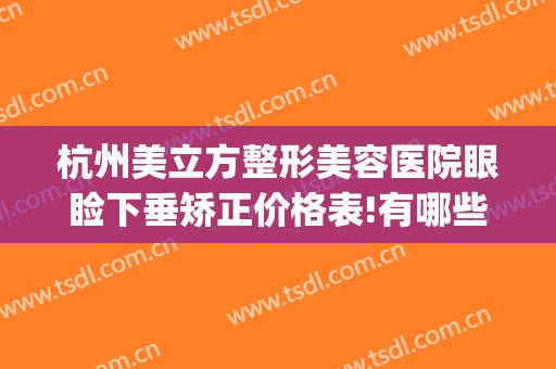 杭州美立方整形美容医院眼睑下垂矫正价格表!有哪些优势?(美立方眼部整形)