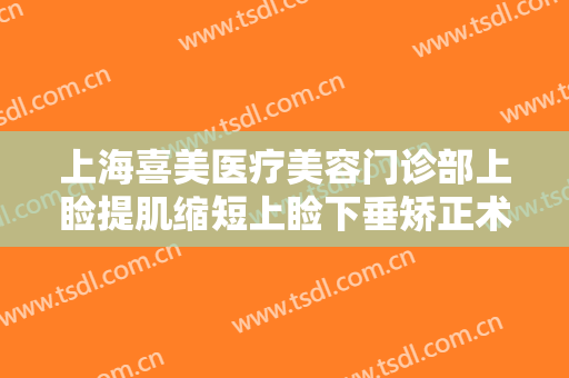 上海喜美医疗美容门诊部上睑提肌缩短上睑下垂矫正术要多少钱?需要多久恢复?