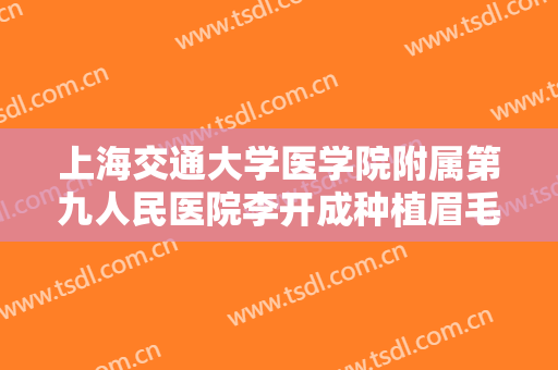 上海交通大学医学院附属第九人民医院李开成种植眉毛价钱?可靠吗?