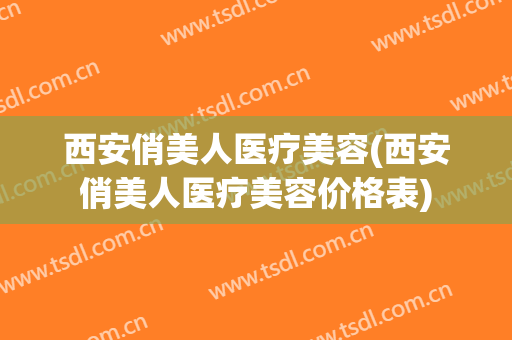 西安俏美人医疗美容(西安俏美人医疗美容价格表)