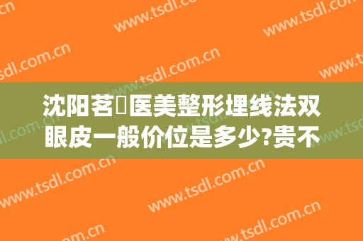 沈阳茗湲医美整形埋线法双眼皮一般价位是多少?贵不贵?(沈阳埋线双眼皮价格大概是多少)