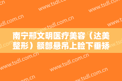 南宁邢文明医疗美容（达美整形）额部悬吊上睑下垂矫正术一般多少费用?多长时间恢复?