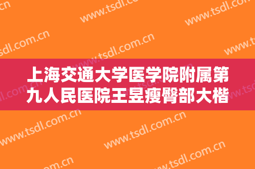 上海交通大学医学院附属第九人民医院王昱瘦臀部大楷需要多少费用?贵不贵?