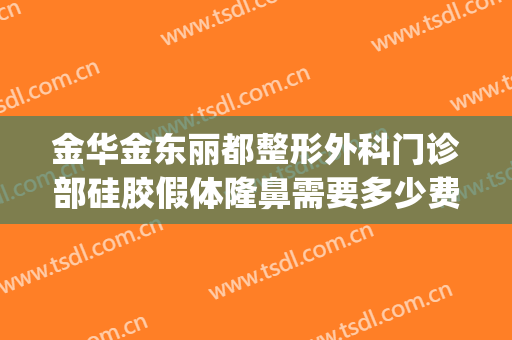 金华金东丽都整形外科门诊部硅胶假体隆鼻需要多少费用?可靠吗?(金华丽都整形医院口碑怎样)