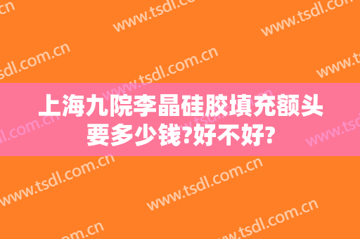 上海九院李晶硅胶填充额头要多少钱?好不好?