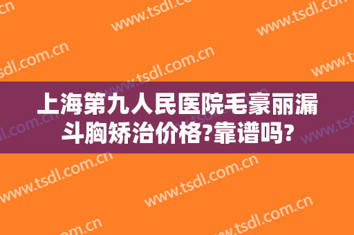 上海第九人民医院毛豪丽漏斗胸矫治价格?靠谱吗?