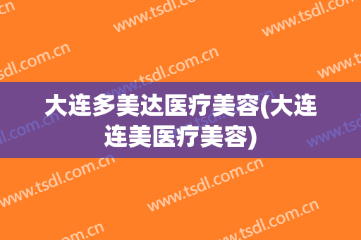 大连多美达医疗美容(大连连美医疗美容)