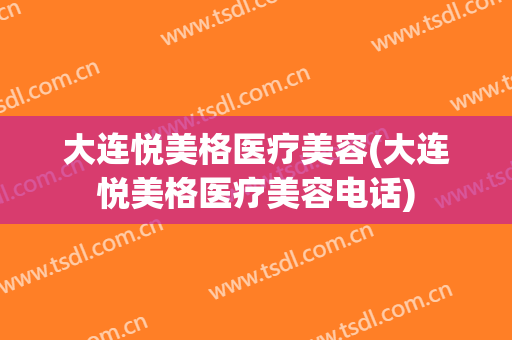 大连悦美格医疗美容(大连悦美格医疗美容电话)