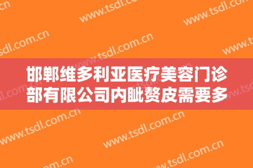 邯郸维多利亚医疗美容门诊部有限公司内眦赘皮需要多少钱?需要多久恢复?