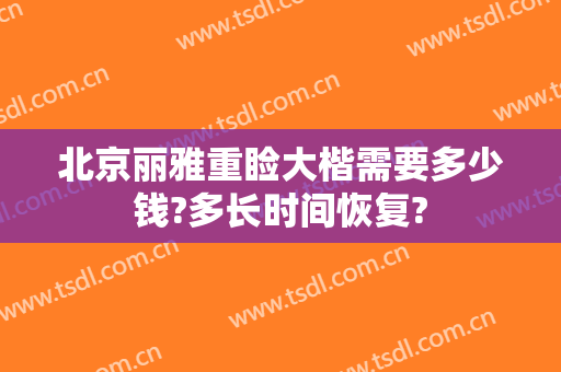 北京丽雅重睑大楷需要多少钱?多长时间恢复?