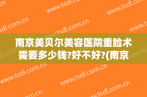 南京美贝尔美容医院重睑术需要多少钱?好不好?(南京美贝尔美容医院怎么样)