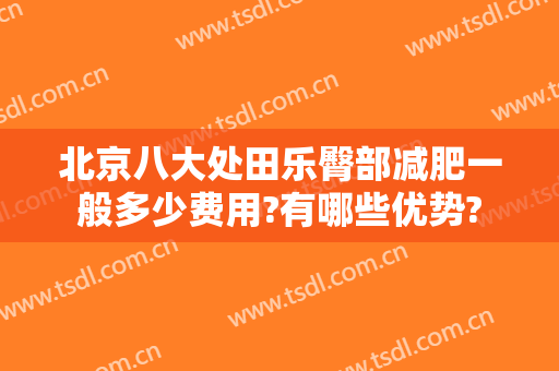 北京八大处田乐臀部减肥一般多少费用?有哪些优势?