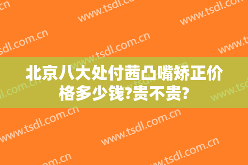 北京八大处付茜凸嘴矫正价格多少钱?贵不贵?
