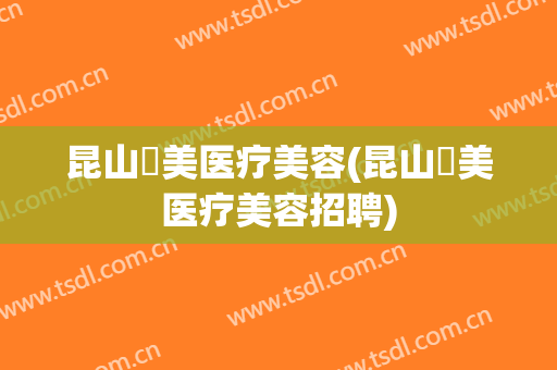 昆山玥美医疗美容(昆山玥美医疗美容招聘)