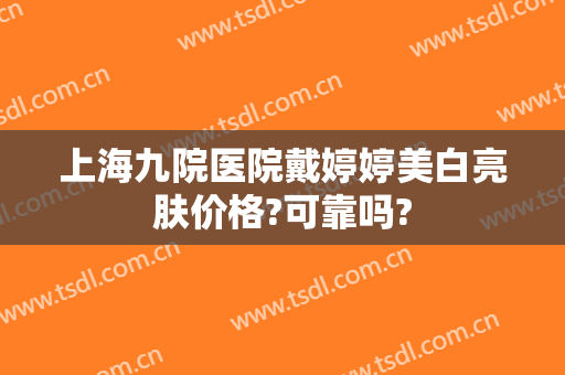 上海九院医院戴婷婷美白亮肤价格?可靠吗?