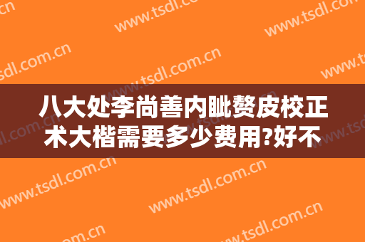 八大处李尚善内眦赘皮校正术大楷需要多少费用?好不好?